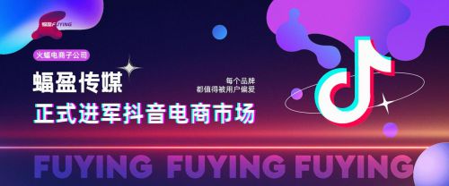 火蝠电商成立蝠盈传媒子公司，深度挖掘抖音电商新机会
