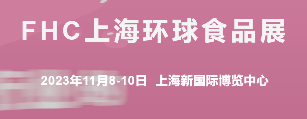 2023第二十六届FHC环球食品博览会11.8-10上海新国际博览中心盛大开幕