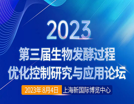 2023第三届生物发酵过程优化控制研究与应用论坛 八月相约上海！
