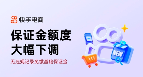 保证金大幅下调，快手电商多项政策助力中小达人经营好生意