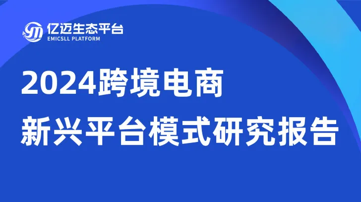 重磅发布！《2024年跨境电商新兴平台模式研究报告》