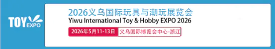 义乌玩具展|2026义乌国际玩具与潮玩展览会在浙江义乌国际博览中心召开!